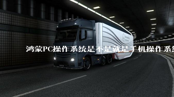 鸿蒙PC操作系统是不是就是手机操作系统？