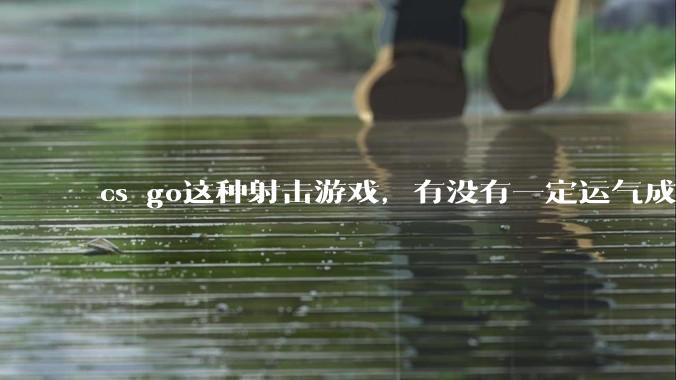 cs go这种射击游戏，有没有一定运气成分在？和职业选手打，100把能赢对方1-3次吗？