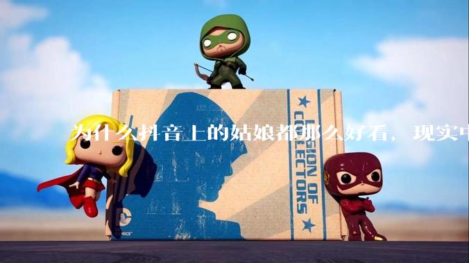 为什么抖音上的姑娘都那么好看，现实中我怎么一个也见不着？
