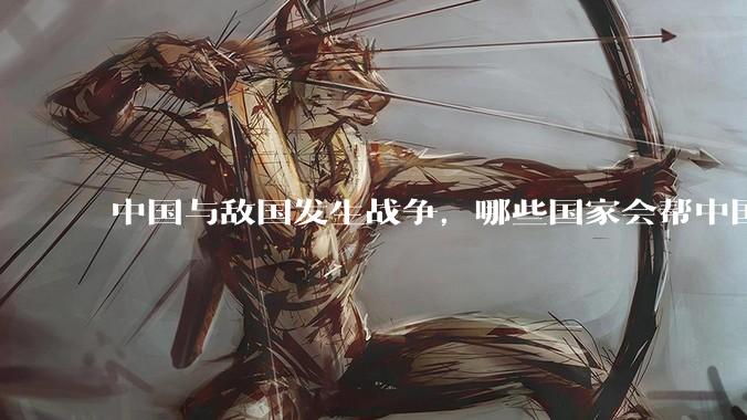 中国与敌国发生战争，哪些国家会帮中国？