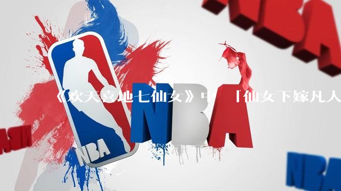 《欢天喜地七仙女》中 「仙女下嫁凡人」 的设定，在今天是否过时？