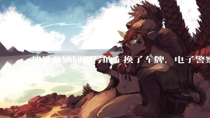 如果两辆同型号的车换了车牌，电子警察会发现吗？