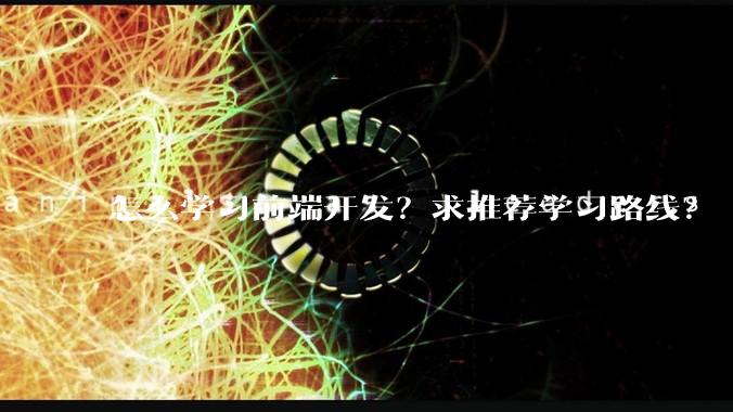 怎么学习前端开发？求推荐学习路线？