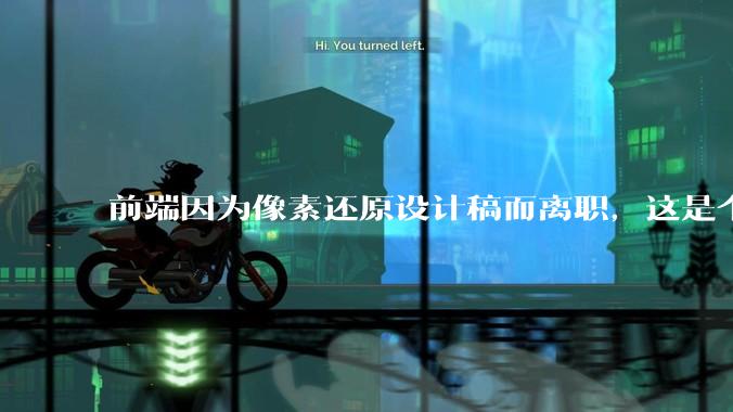 前端因为像素还原设计稿而离职，这是个别现象吗？