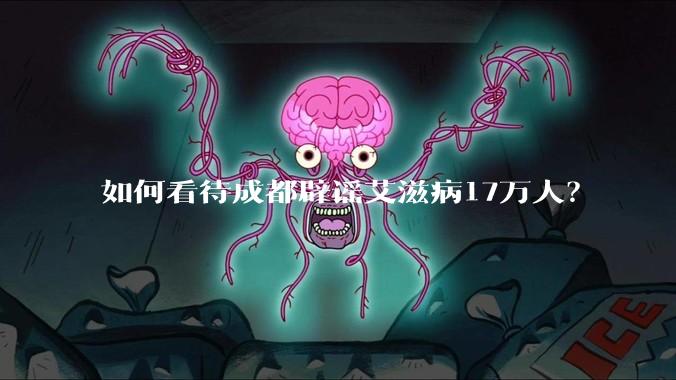 如何看待成都辟谣艾滋病17万人？
